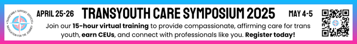 Transfamily Support Services - Navigation for the Journey - April 25-26 - Transyouth Care Symposium 2025 - May 4-5 - Join our 15-hour virtual training to provide the compassionate, affirming care for trans youth, earn CEUs, and connect with professionals like you - Register Today